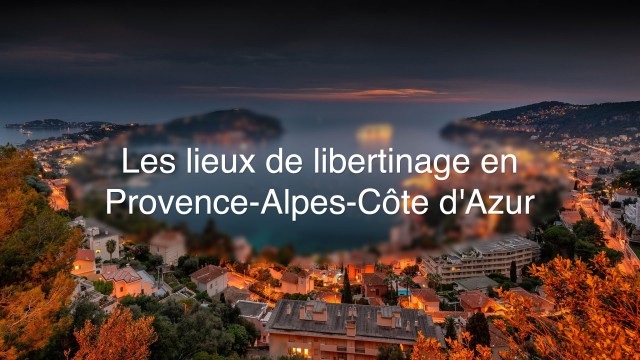 Quels sont les meilleurs endroits pour les libertins en Provence-Alpes-Côte d'Azur ?
